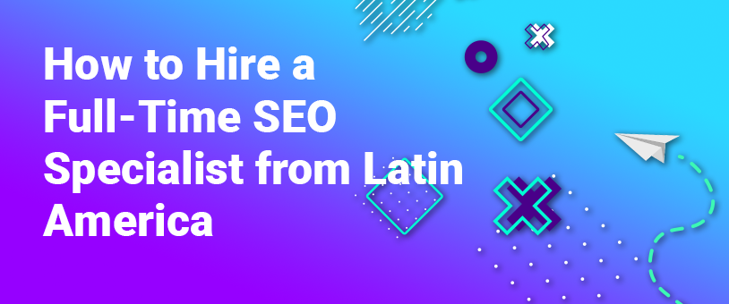 How to Hire a Full-Time SEO Specialist from Latin America