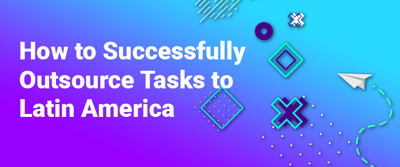 How to Successfully Outsource Tasks to Latin America